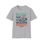 Buoy That Escalated Quickly T-Shirt